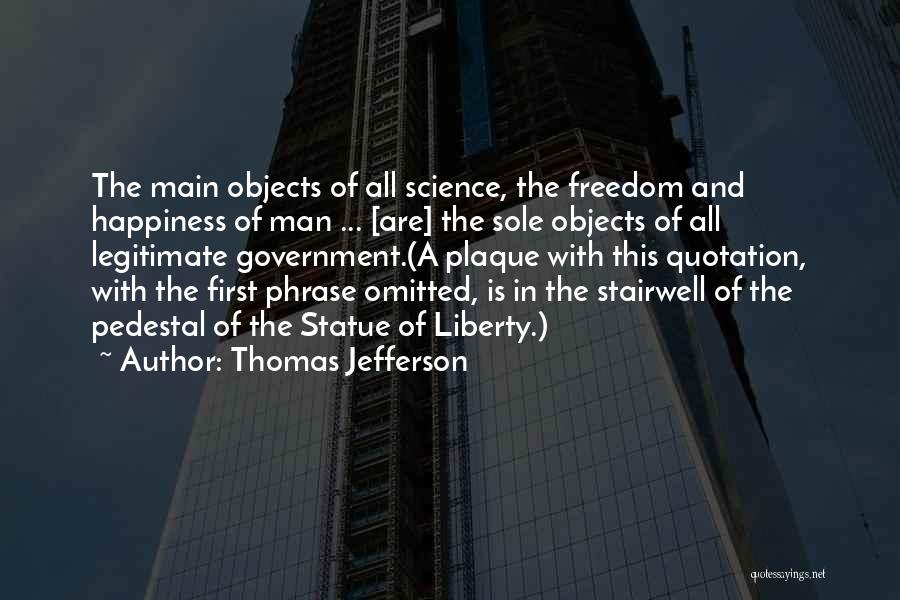 Thomas Jefferson Quotes: The Main Objects Of All Science, The Freedom And Happiness Of Man ... [are] The Sole Objects Of All Legitimate