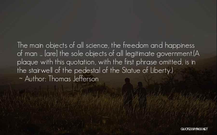 Thomas Jefferson Quotes: The Main Objects Of All Science, The Freedom And Happiness Of Man ... [are] The Sole Objects Of All Legitimate