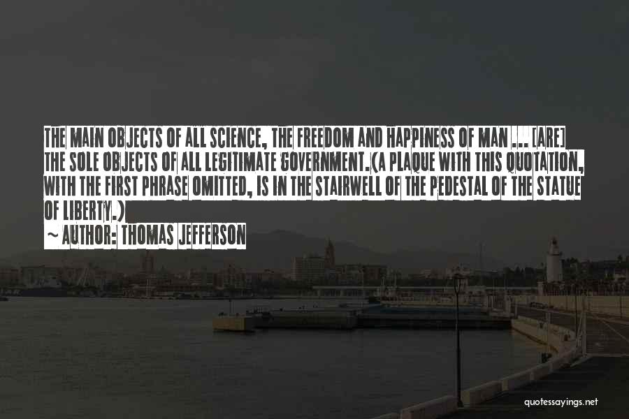 Thomas Jefferson Quotes: The Main Objects Of All Science, The Freedom And Happiness Of Man ... [are] The Sole Objects Of All Legitimate