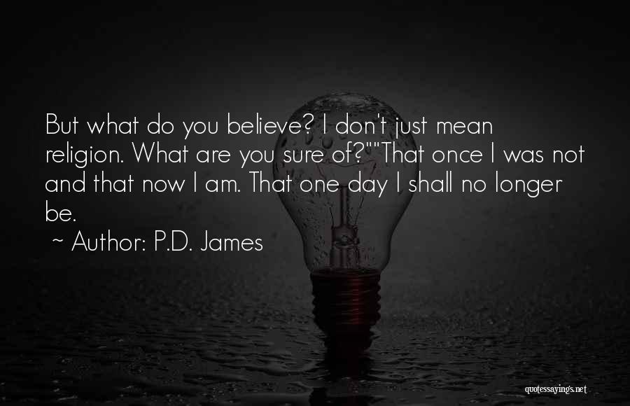 P.D. James Quotes: But What Do You Believe? I Don't Just Mean Religion. What Are You Sure Of?that Once I Was Not And