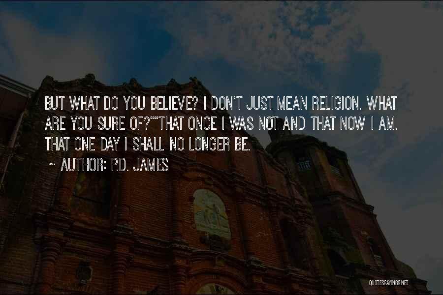 P.D. James Quotes: But What Do You Believe? I Don't Just Mean Religion. What Are You Sure Of?that Once I Was Not And