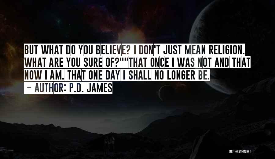 P.D. James Quotes: But What Do You Believe? I Don't Just Mean Religion. What Are You Sure Of?that Once I Was Not And