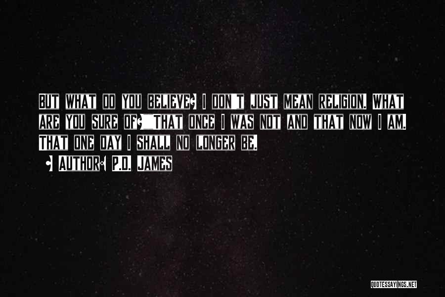P.D. James Quotes: But What Do You Believe? I Don't Just Mean Religion. What Are You Sure Of?that Once I Was Not And