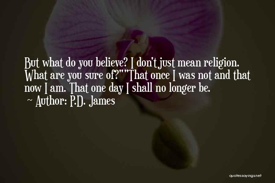 P.D. James Quotes: But What Do You Believe? I Don't Just Mean Religion. What Are You Sure Of?that Once I Was Not And