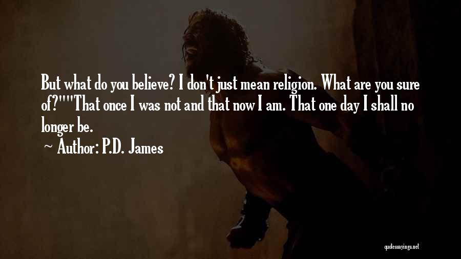 P.D. James Quotes: But What Do You Believe? I Don't Just Mean Religion. What Are You Sure Of?that Once I Was Not And