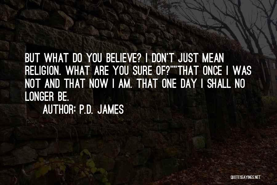 P.D. James Quotes: But What Do You Believe? I Don't Just Mean Religion. What Are You Sure Of?that Once I Was Not And