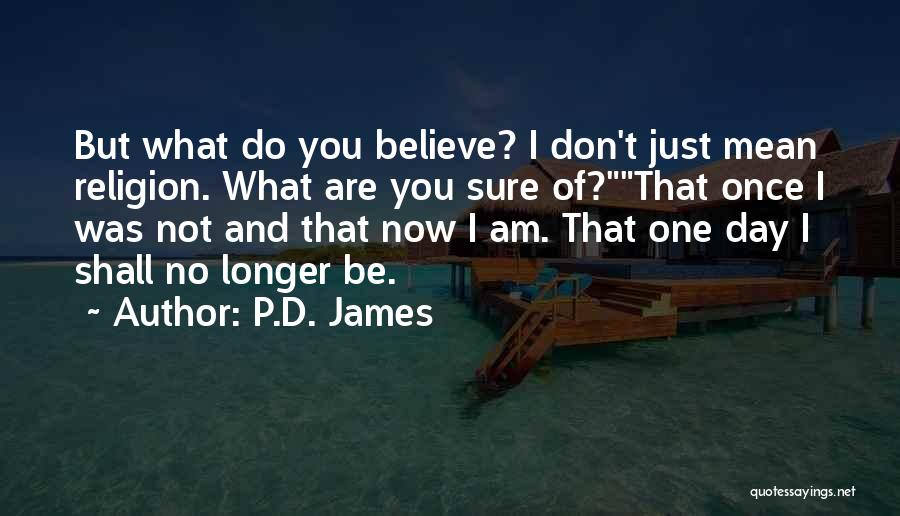 P.D. James Quotes: But What Do You Believe? I Don't Just Mean Religion. What Are You Sure Of?that Once I Was Not And