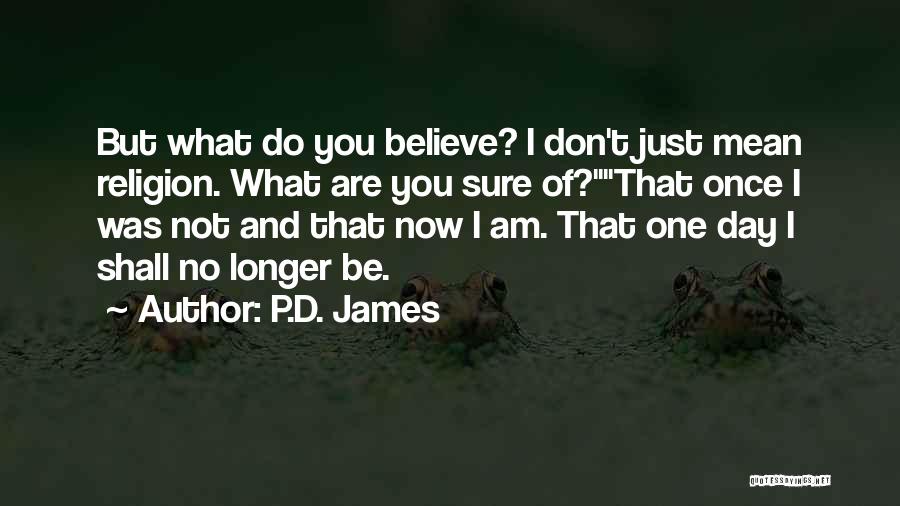 P.D. James Quotes: But What Do You Believe? I Don't Just Mean Religion. What Are You Sure Of?that Once I Was Not And