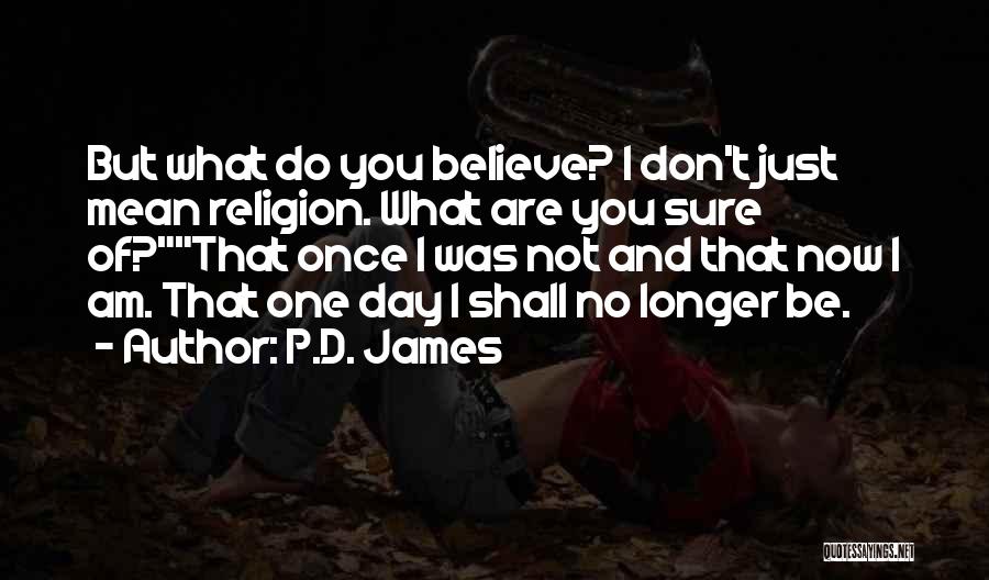 P.D. James Quotes: But What Do You Believe? I Don't Just Mean Religion. What Are You Sure Of?that Once I Was Not And