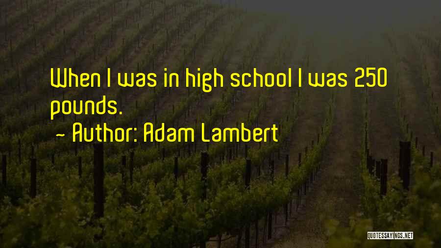 Adam Lambert Quotes: When I Was In High School I Was 250 Pounds.