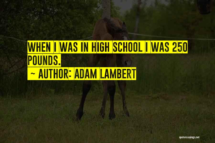 Adam Lambert Quotes: When I Was In High School I Was 250 Pounds.