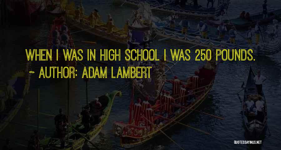 Adam Lambert Quotes: When I Was In High School I Was 250 Pounds.