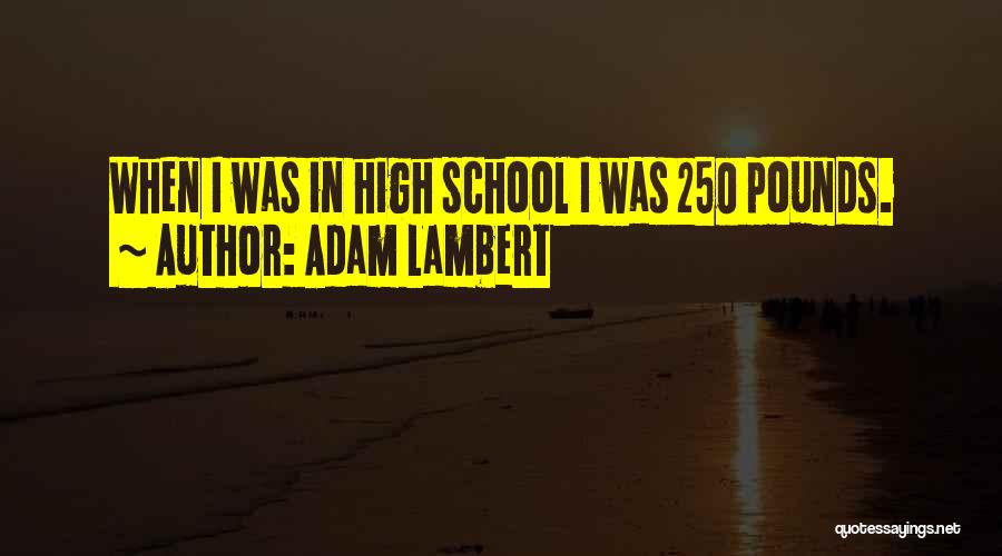 Adam Lambert Quotes: When I Was In High School I Was 250 Pounds.