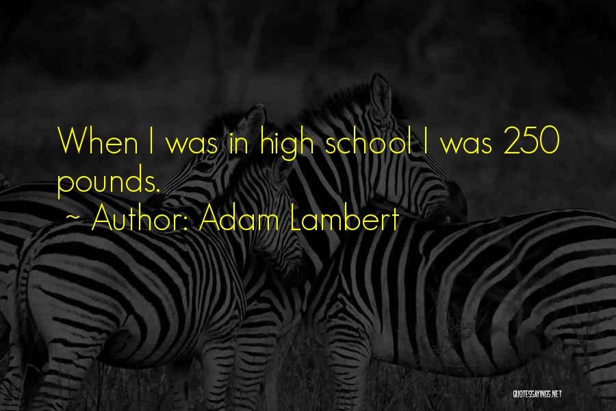 Adam Lambert Quotes: When I Was In High School I Was 250 Pounds.