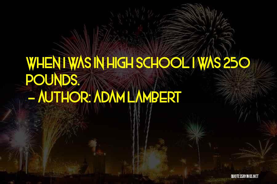 Adam Lambert Quotes: When I Was In High School I Was 250 Pounds.