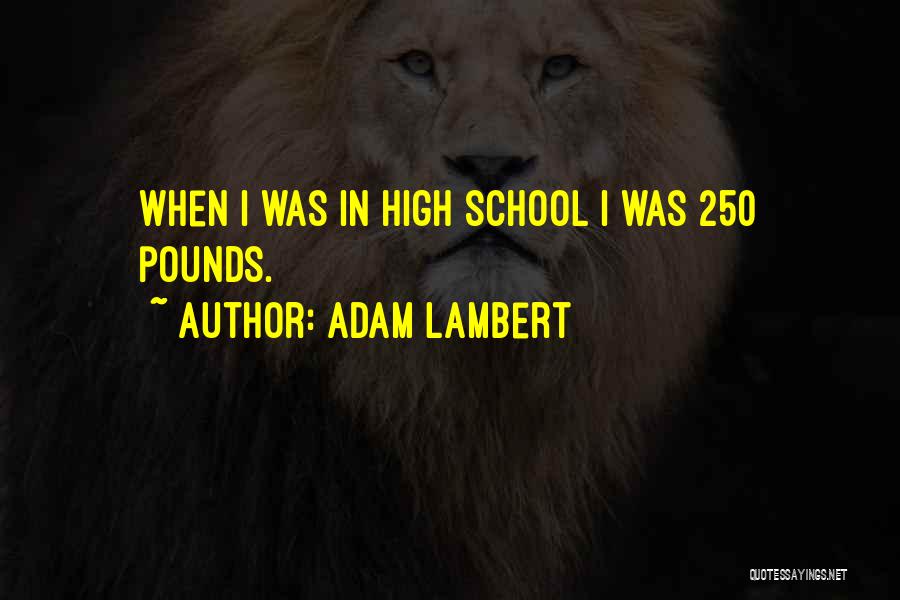 Adam Lambert Quotes: When I Was In High School I Was 250 Pounds.