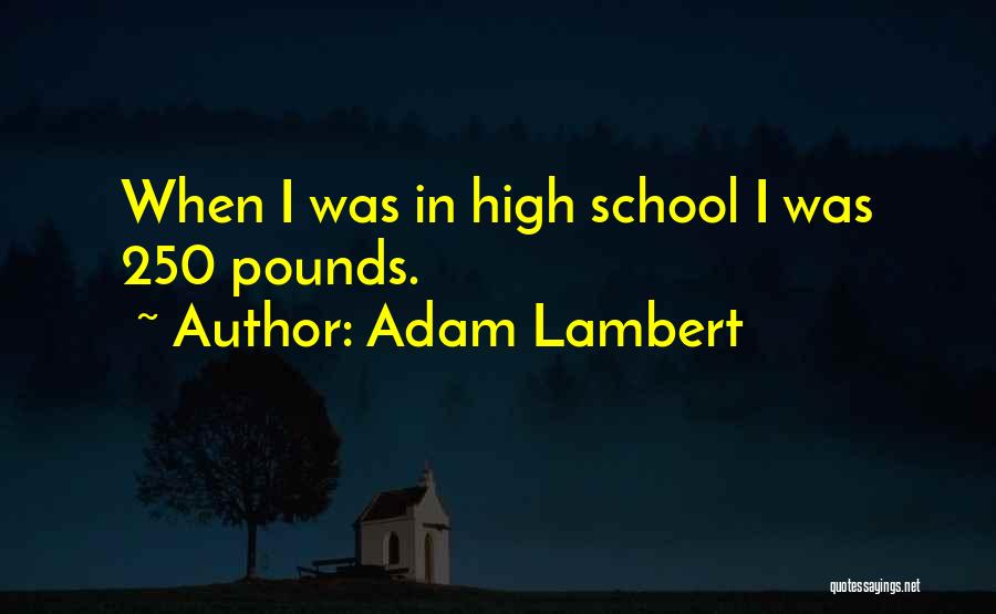 Adam Lambert Quotes: When I Was In High School I Was 250 Pounds.