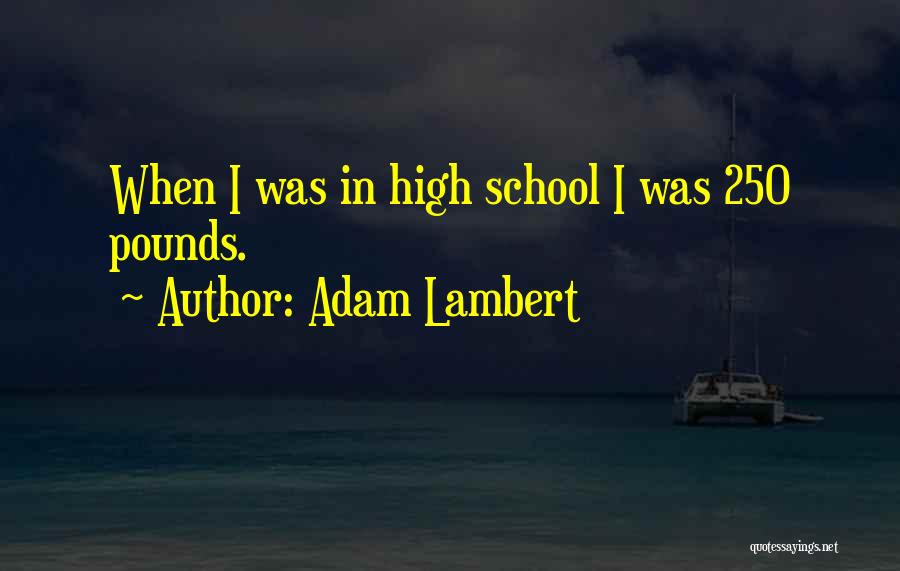 Adam Lambert Quotes: When I Was In High School I Was 250 Pounds.