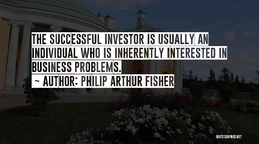 Philip Arthur Fisher Quotes: The Successful Investor Is Usually An Individual Who Is Inherently Interested In Business Problems.