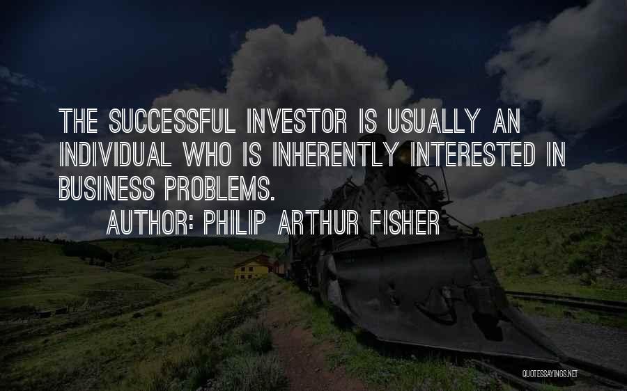 Philip Arthur Fisher Quotes: The Successful Investor Is Usually An Individual Who Is Inherently Interested In Business Problems.