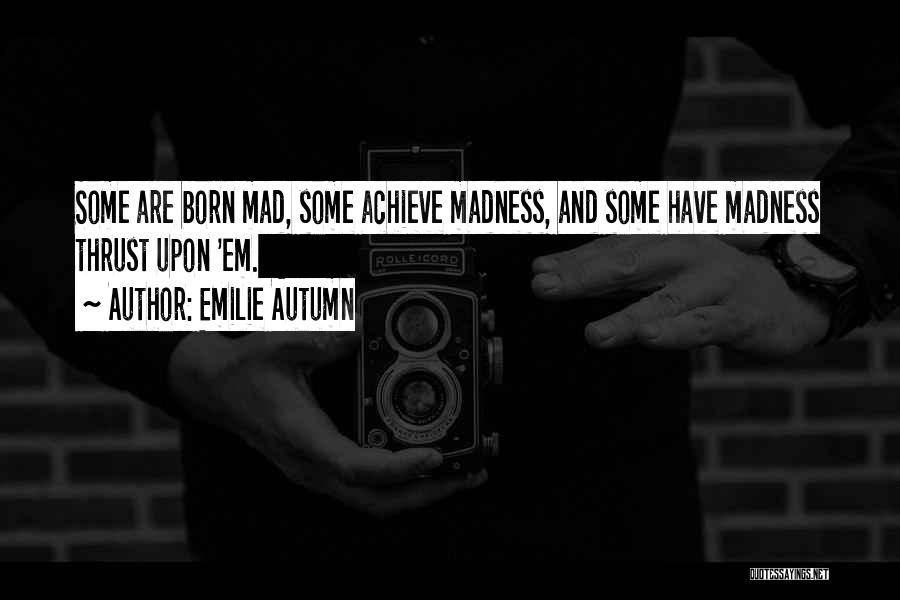 Emilie Autumn Quotes: Some Are Born Mad, Some Achieve Madness, And Some Have Madness Thrust Upon 'em.