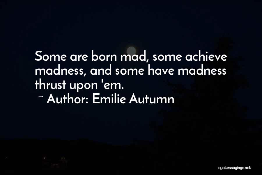 Emilie Autumn Quotes: Some Are Born Mad, Some Achieve Madness, And Some Have Madness Thrust Upon 'em.