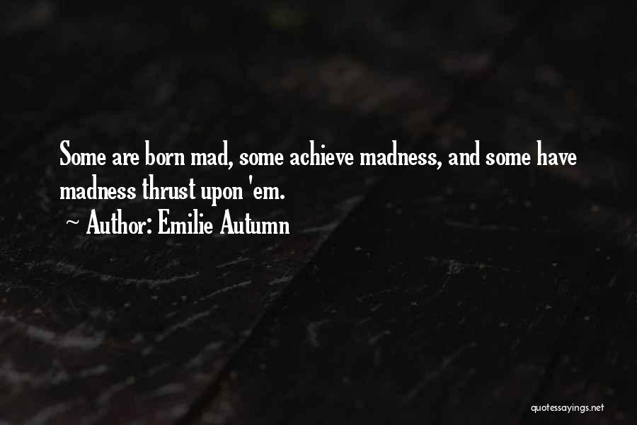 Emilie Autumn Quotes: Some Are Born Mad, Some Achieve Madness, And Some Have Madness Thrust Upon 'em.