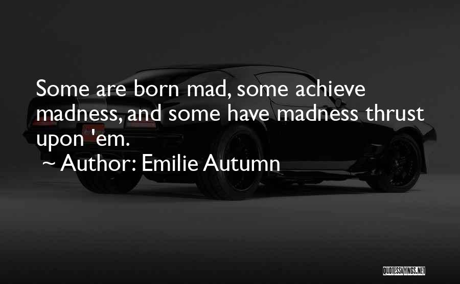 Emilie Autumn Quotes: Some Are Born Mad, Some Achieve Madness, And Some Have Madness Thrust Upon 'em.