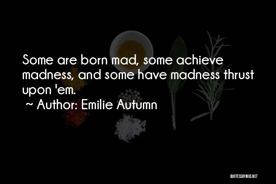 Emilie Autumn Quotes: Some Are Born Mad, Some Achieve Madness, And Some Have Madness Thrust Upon 'em.