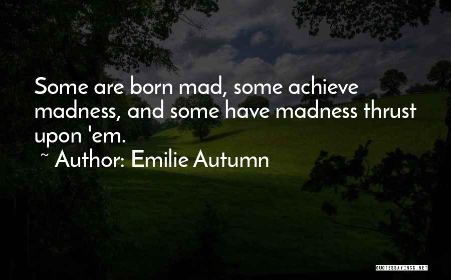Emilie Autumn Quotes: Some Are Born Mad, Some Achieve Madness, And Some Have Madness Thrust Upon 'em.