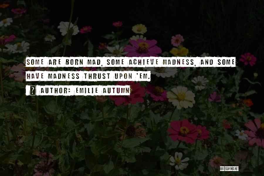 Emilie Autumn Quotes: Some Are Born Mad, Some Achieve Madness, And Some Have Madness Thrust Upon 'em.