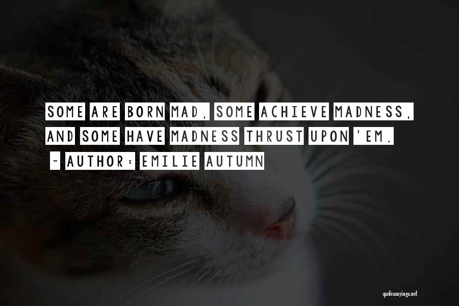 Emilie Autumn Quotes: Some Are Born Mad, Some Achieve Madness, And Some Have Madness Thrust Upon 'em.