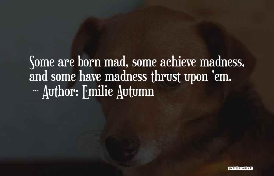 Emilie Autumn Quotes: Some Are Born Mad, Some Achieve Madness, And Some Have Madness Thrust Upon 'em.