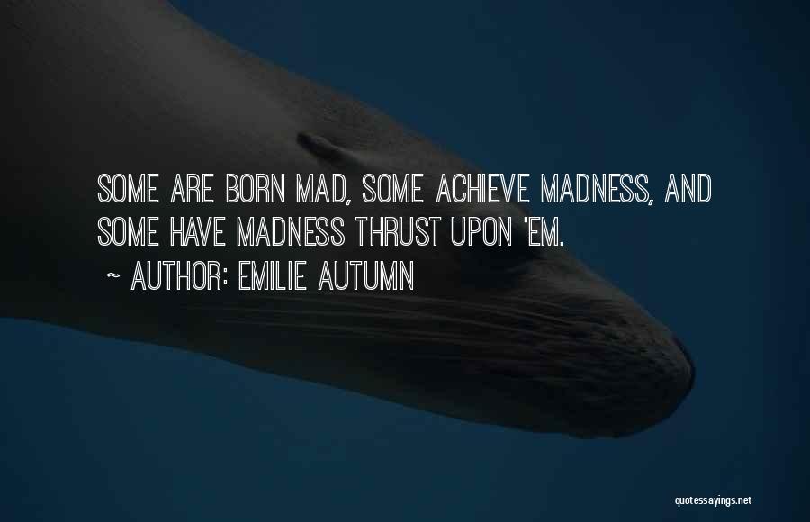 Emilie Autumn Quotes: Some Are Born Mad, Some Achieve Madness, And Some Have Madness Thrust Upon 'em.