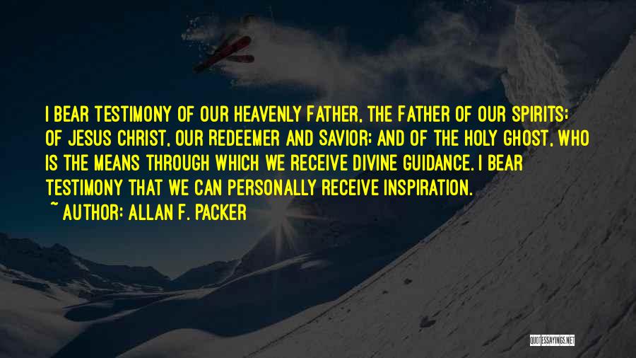 Allan F. Packer Quotes: I Bear Testimony Of Our Heavenly Father, The Father Of Our Spirits; Of Jesus Christ, Our Redeemer And Savior; And