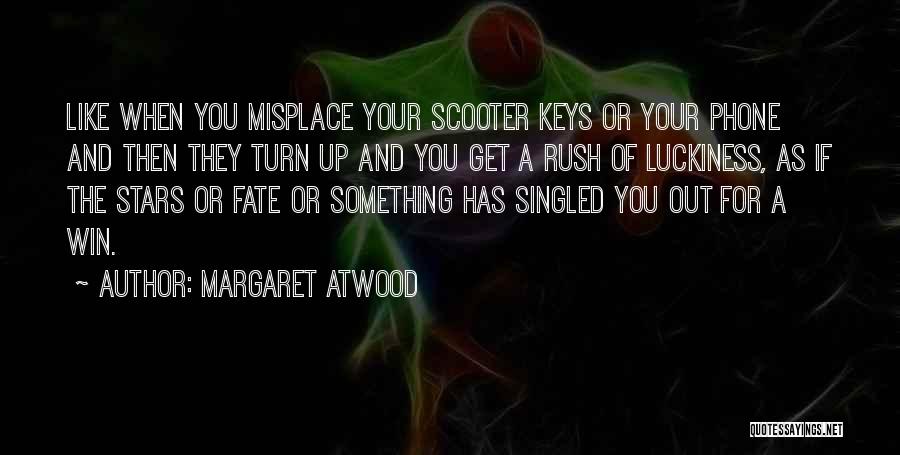 Margaret Atwood Quotes: Like When You Misplace Your Scooter Keys Or Your Phone And Then They Turn Up And You Get A Rush