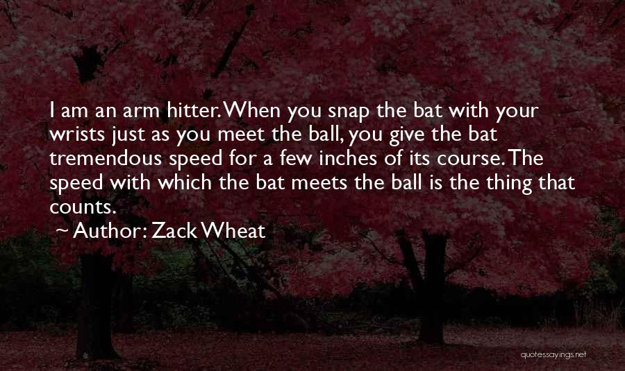 Zack Wheat Quotes: I Am An Arm Hitter. When You Snap The Bat With Your Wrists Just As You Meet The Ball, You