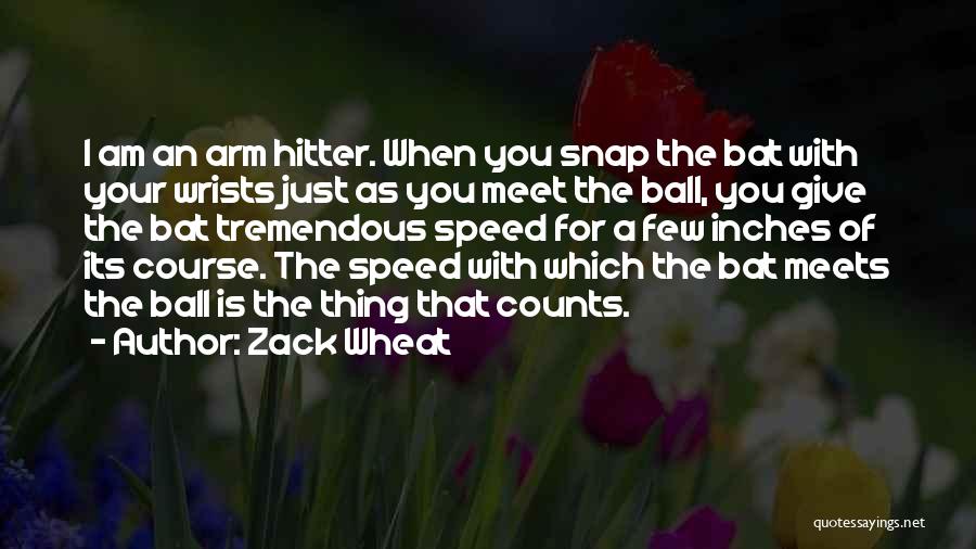 Zack Wheat Quotes: I Am An Arm Hitter. When You Snap The Bat With Your Wrists Just As You Meet The Ball, You