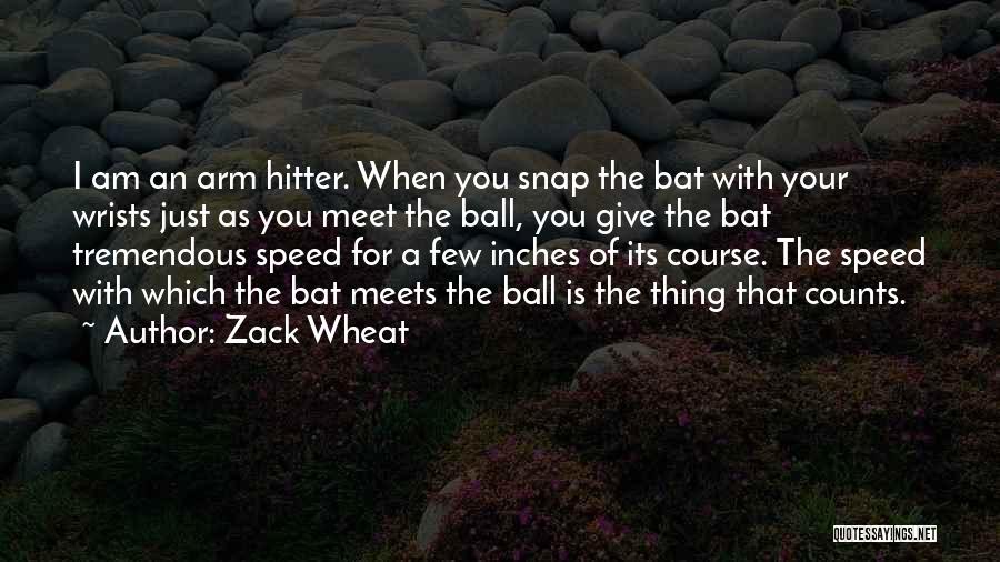 Zack Wheat Quotes: I Am An Arm Hitter. When You Snap The Bat With Your Wrists Just As You Meet The Ball, You