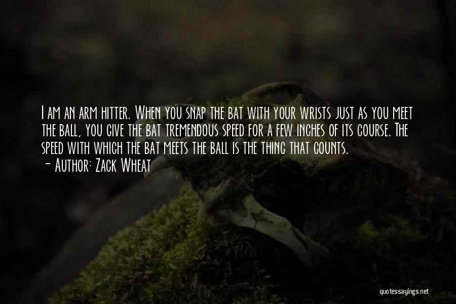 Zack Wheat Quotes: I Am An Arm Hitter. When You Snap The Bat With Your Wrists Just As You Meet The Ball, You