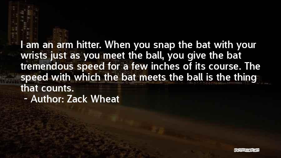 Zack Wheat Quotes: I Am An Arm Hitter. When You Snap The Bat With Your Wrists Just As You Meet The Ball, You