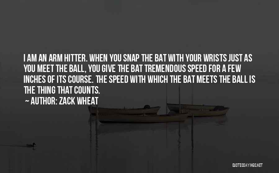 Zack Wheat Quotes: I Am An Arm Hitter. When You Snap The Bat With Your Wrists Just As You Meet The Ball, You