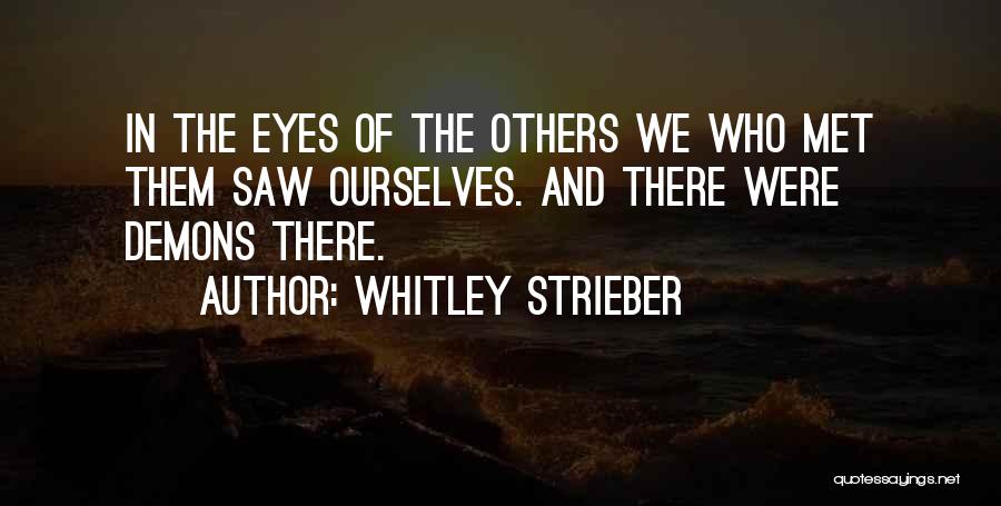 Whitley Strieber Quotes: In The Eyes Of The Others We Who Met Them Saw Ourselves. And There Were Demons There.