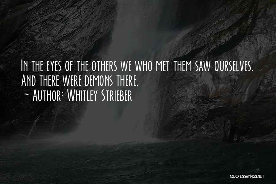 Whitley Strieber Quotes: In The Eyes Of The Others We Who Met Them Saw Ourselves. And There Were Demons There.
