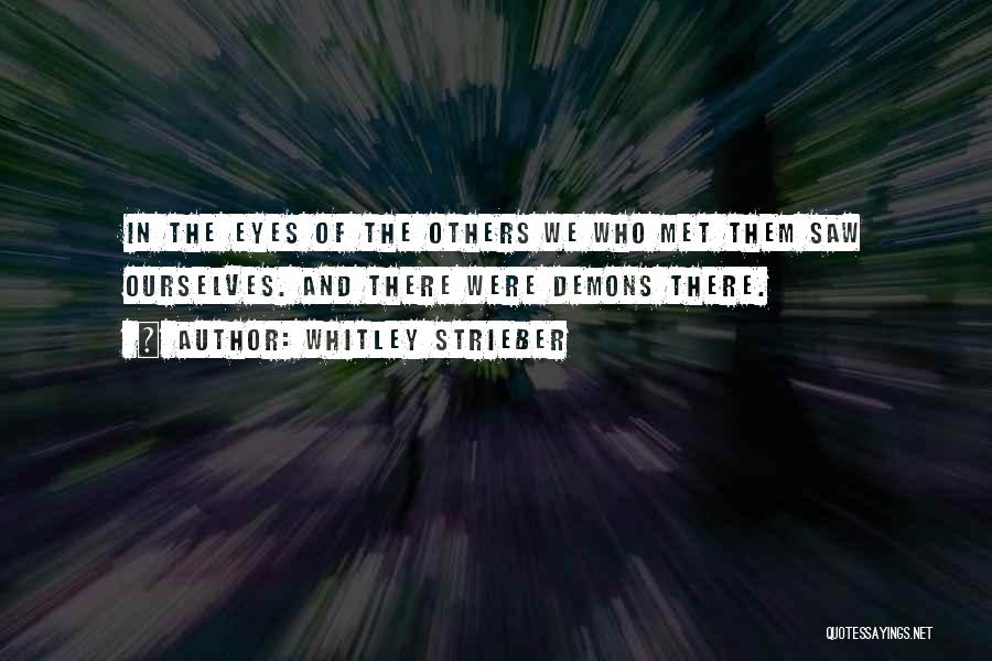 Whitley Strieber Quotes: In The Eyes Of The Others We Who Met Them Saw Ourselves. And There Were Demons There.