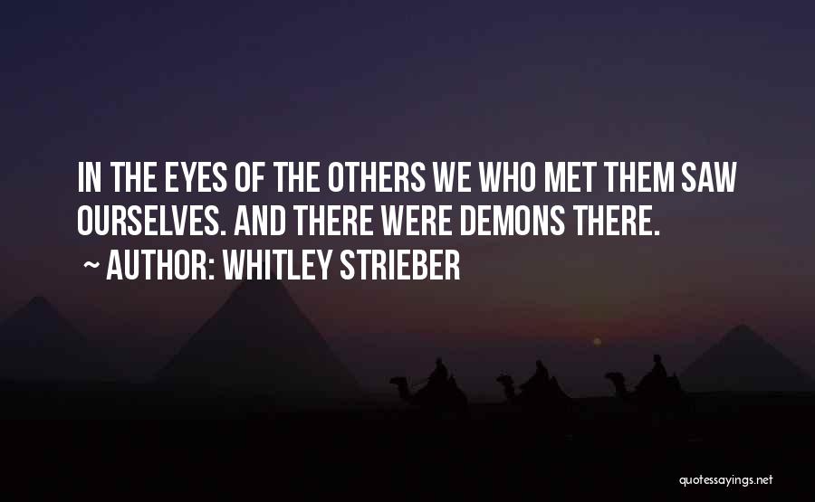 Whitley Strieber Quotes: In The Eyes Of The Others We Who Met Them Saw Ourselves. And There Were Demons There.