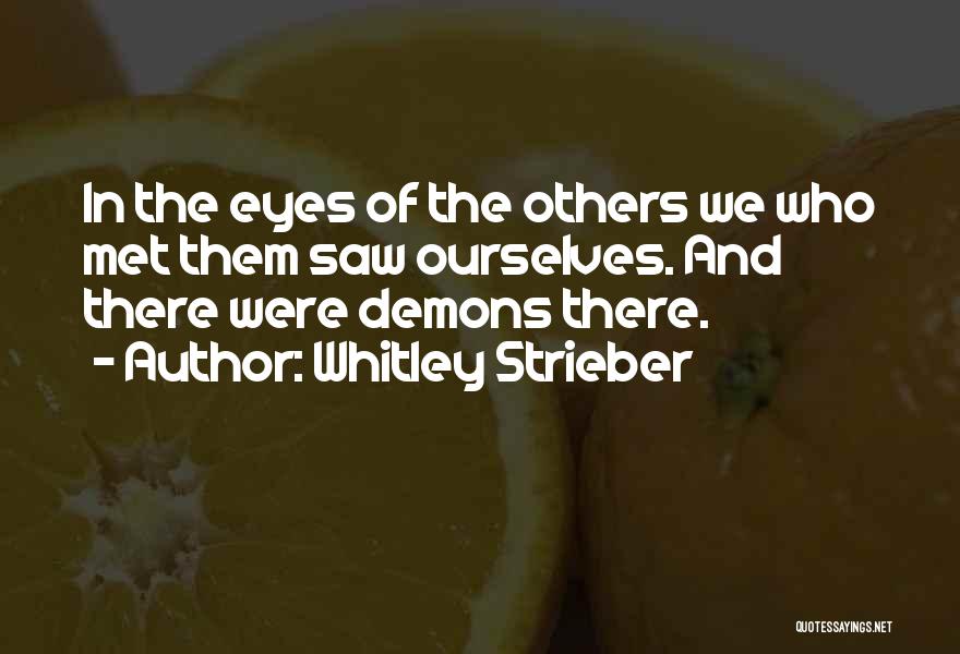 Whitley Strieber Quotes: In The Eyes Of The Others We Who Met Them Saw Ourselves. And There Were Demons There.