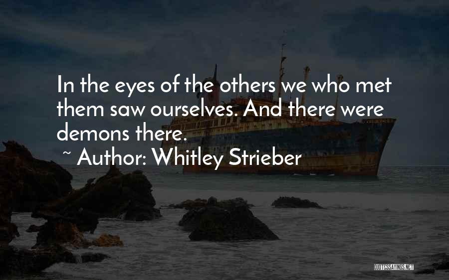 Whitley Strieber Quotes: In The Eyes Of The Others We Who Met Them Saw Ourselves. And There Were Demons There.