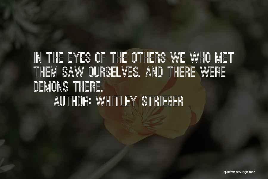 Whitley Strieber Quotes: In The Eyes Of The Others We Who Met Them Saw Ourselves. And There Were Demons There.