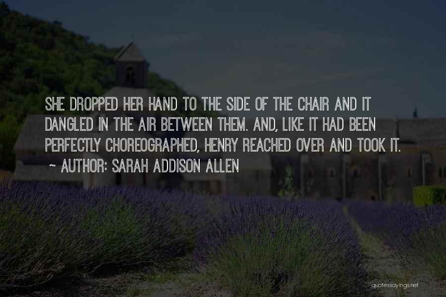 Sarah Addison Allen Quotes: She Dropped Her Hand To The Side Of The Chair And It Dangled In The Air Between Them. And, Like